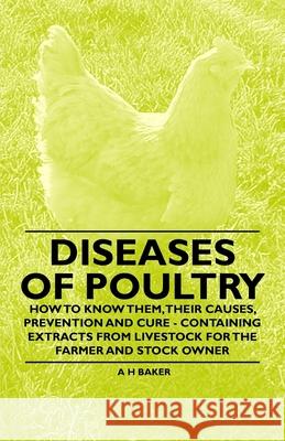 Diseases of Poultry - How to Know Them, Their Causes, Prevention and Cure - Containing Extracts from Livestock for the Farmer and Stock Owner A. H. Baker 9781446535578 Read Books