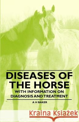 Diseases of the Horse - With Information on Diagnosis and Treatment A. H. Baker 9781446535608 Bakhsh Press