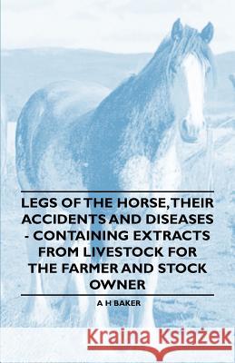Legs of the Horse, Their Accidents and Diseases - Containing Extracts from Livestock for the Farmer and Stock Owner A. H. Baker 9781446535653 Adler Press