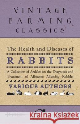 The Health and Diseases of Rabbits - A Collection of Articles on the Diagnosis and Treatment of Ailments Affecting Rabbits Various 9781446535776 Cousens Press