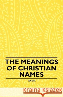 The Meanings of Christian Names Anon 9781446536445