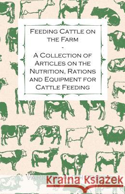 Feeding Cattle on the Farm - A Collection of Articles on the Nutrition, Rations and Equipment for Cattle Feeding Various 9781446536490 Meisel Press