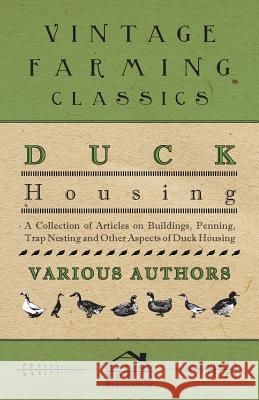 Duck Housing - A Collection of Articles on Buildings, Penning, Trap Nesting and Other Aspects of Duck Housing Various 9781446536568 Grove Press