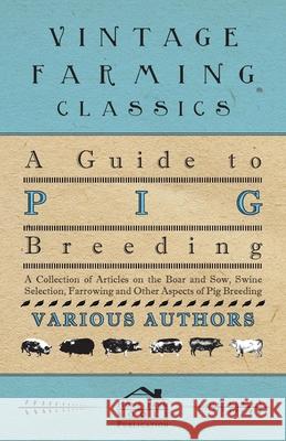 A Guide to Pig Breeding - A Collection of Articles on the Boar and Sow, Swine Selection, Farrowing and Other Aspects of Pig Breeding Various 9781446536643 Macnutt Press