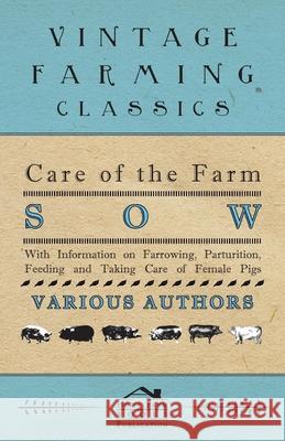 Care of the Farm Sow - With Information on Farrowing, Parturition, Feeding and Taking Care of Female Pigs Various 9781446536742 Hanlins Press