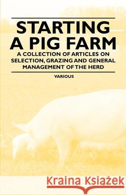 Starting a Pig Farm - A Collection of Articles on Selection, Grazing and General Management of the Herd Various 9781446536759 Fisher Press