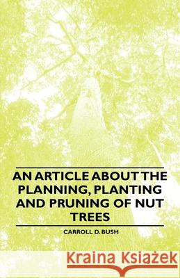 An Article about the Planning, Planting and Pruning of Nut Trees Bush, Carroll D. 9781446536865 Averill Press