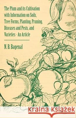 The Plum and Its Cultivation with Information on Soils, Tree Forms, Planting, Pruning, Diseases and Pests, and Varieties - An Article N. B. Bagenal 9781446537268 Cope Press