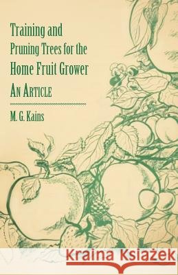 Training and Pruning Trees for the Home Fruit Grower - An Article M. G. Kains 9781446537282