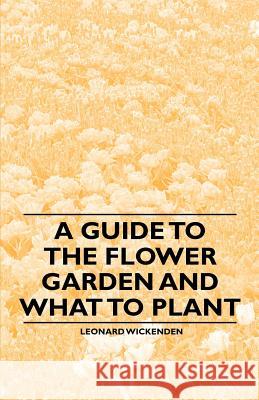 A Guide to the Flower Garden and What to Plant Leonard Wickenden 9781446537398 Benson Press