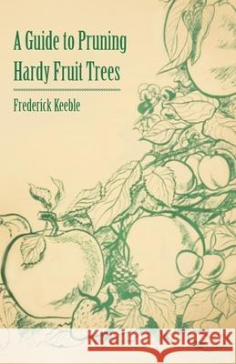 A Guide to Pruning Hardy Fruit Trees Frederick Keeble 9781446537442