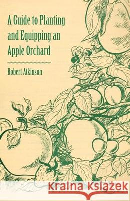 A Guide to Planting and Equipping an Apple Orchard Robert Atkinson 9781446537503