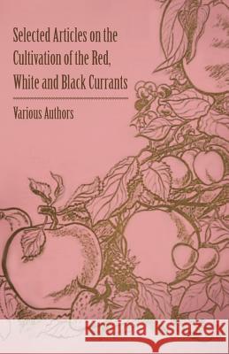 Selected Articles on the Cultivation of the Red, White and Black Currants Various 9781446538029 Landor Press