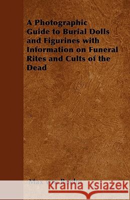 A Photographic Guide to Burial Dolls and Figurines with Information on Funeral Rites and Cults of the Dead Max Von Boehn 9781446541838 Parker Press