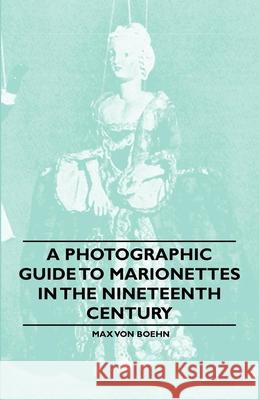 A Photographic Guide to Marionettes in the Nineteenth Century Max Von Boehn 9781446541937 Read Books