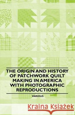 The Origin and History of Patchwork Quilt Making in America with Photographic Reproductions Various 9781446542316 Vogt Press