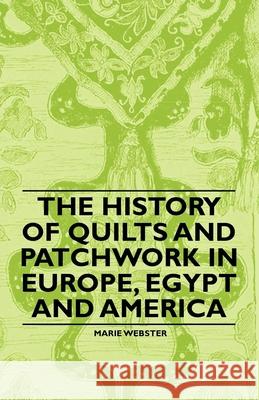 The History of Quilts and Patchwork in Europe, Egypt and America Marie Webster 9781446542354 Walton Press