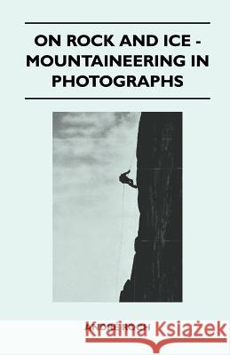 On Rock and Ice - Mountaineering in Photographs Andr Roch 9781446544808 Hervey Press