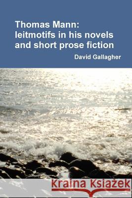 Thomas Mann: Leitmotifs in His Novels and Short Prose Fiction David Gallagher 9781446614990