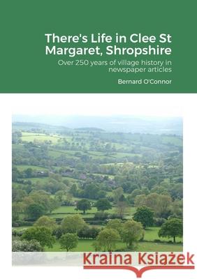 There's Life in Clee St Margaret, Shropshire: Over 250 years of newspaper articles Bernard O'Connor 9781446615959 Lulu.com