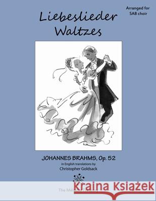 Liebeslieder Waltzes Op. 52 for SAB choirs: Love Song Waltzes Johannes Brahms Christopher Goldsack 9781446620038 Lulu.com