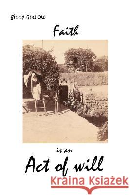 Faith is an Act of Will Ginny Findlow 9781446625231