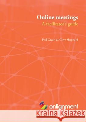 Online Meetings: a Facilitator's Guide Clive Shepherd, Phil Green 9781446627952 Lulu.com