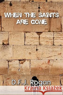 When the Saints are Gone D. F.J. Rogan 9781446630884 Lulu.com