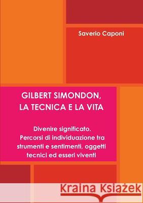 GILBERT SIMONDON, LA TECNICA E LA VITA. Divenire Significato: Percorsi Di Individuazione Tra Strumenti E Sentimenti, Oggetti Tecnici Ed Esseri Viventi Saverio Caponi 9781446633304