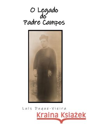 O legado do Padre Campos Lu?s Duque-Vieira 9781446664476 Lulu.com