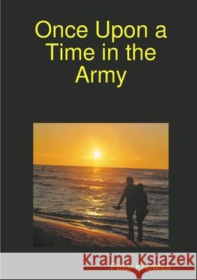 Once Upon a Time in the Army Peter Knowles 9781446664865 Lulu.com