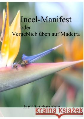 Incel-Manifest: oder: Vergeblich ?ben auf Madeira Jan Deichmohle 9781446665763 Lulu.com