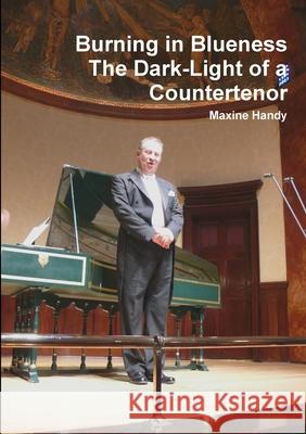 Burning in Blueness The Dark-Light of a Countertenor Maxine Handy 9781446670316