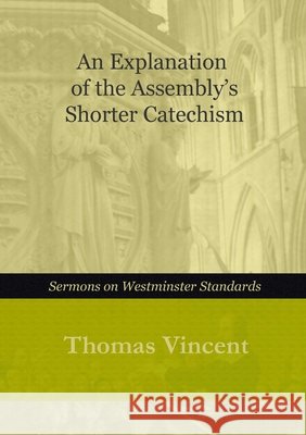 An Explanation of the Assembly\'s Shorter Catechism Thomas Vincent 9781446689769