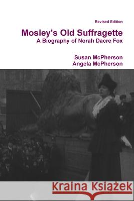 Mosley's Old Suffragette: A Biography of Norah Dacre Fox (Revised Edition) Clinical Psychologist Susan McPherson (Private Practice), Angela McPherson 9781446699676