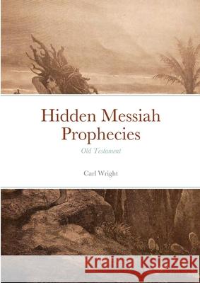 Hidden Messiah Prophecies: Old Testament Carl Wright 9781446710524 Lulu.com