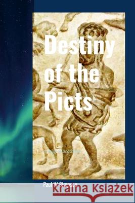 Destiny of the Picts: A Saga of Scotland Paul W. Simpson 9781446729526 Lulu.com