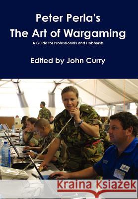 Peter Perla's The Art of Wargaming A Guide for Professionals and Hobbyists Peter Perla John Curry 9781446731246 Lulu.com