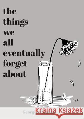 The things we all eventually forget about: Georgia Abraham Georgia Abraham 9781446749340 Lulu.com