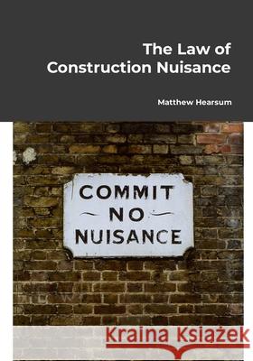 The Law of Construction Nuisance Matthew Hearsum 9781446784471 Lulu.com