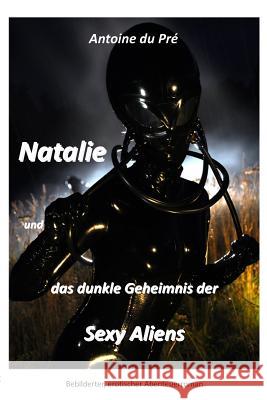 Natalie und das dunkle Geheimnis der Sexy Aliens Du Pré, Antoine 9781446785508 Lulu.com