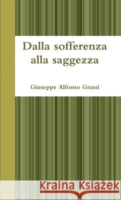 Dalla Sofferenza Alla Saggezza Giuseppe Alfonso Grassi 9781446785799