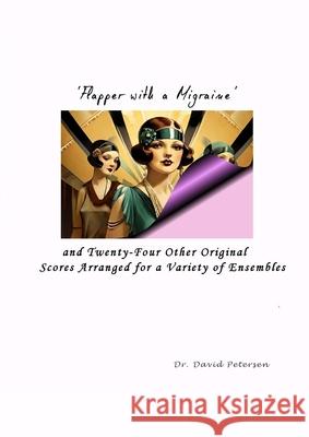 'Flapper with a Migraine' and Twenty-Four Other Original Scores Arranged for a Variety of Ensembles David Petersen 9781446794036 Lulu.com