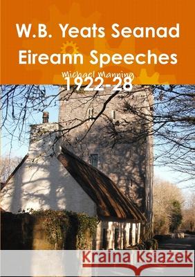 W.B. Yeats Seanad Eireann Speeches 1922-28 Michael Manning 9781446795125