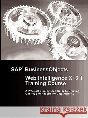 SAP BusinessObjects Web Intelligence XI 3.1 Training Course Shakil Ahmed, Dr 9781446795859