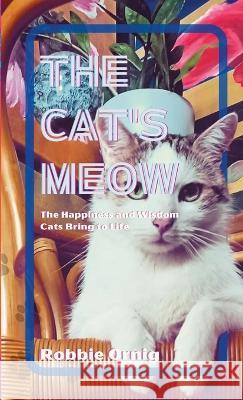 The Cat's Meow: The Happiness and Wisdom Cats Bring to Life Robbie Ornig Robbie Ornig 9781446799840