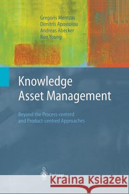 Knowledge Asset Management: Beyond the Process-Centred and Product-Centred Approaches Mentzas, Gregoris 9781447111092 Springer