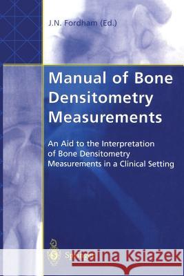 Manual of Bone Densitometry Measurements: An Aid to the Interpretation of Bone Densitometry Measurements in a Clinical Setting Fordham, John N. 9781447111962 Springer