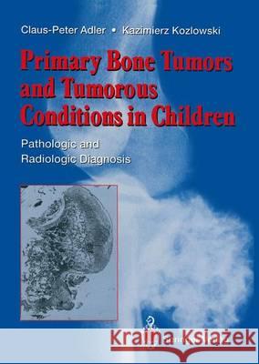 Primary Bone Tumors and Tumorous Conditions in Children: Pathologic and Radiologic Diagnosis Adler, Claus-Peter 9781447119531