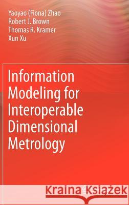 Information Modeling for Interoperable Dimensional Metrology Zhao, Yaoyao (Fiona); Brown, Robert; Kramer, Thomas R. 9781447121664 Springer, Berlin